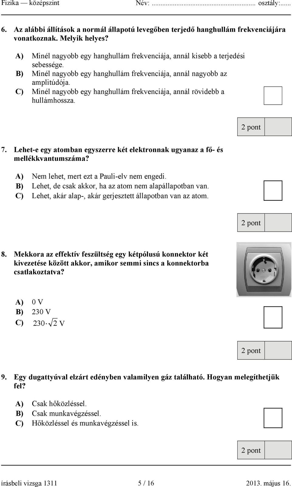 Lehet-e egy atomban egyszerre két elektronnak ugyanaz a fő- és mellékkvantumszáma? A) Nem lehet, mert ezt a Pauli-elv nem engedi. B) Lehet, de csak akkor, ha az atom nem alapállapotban van.