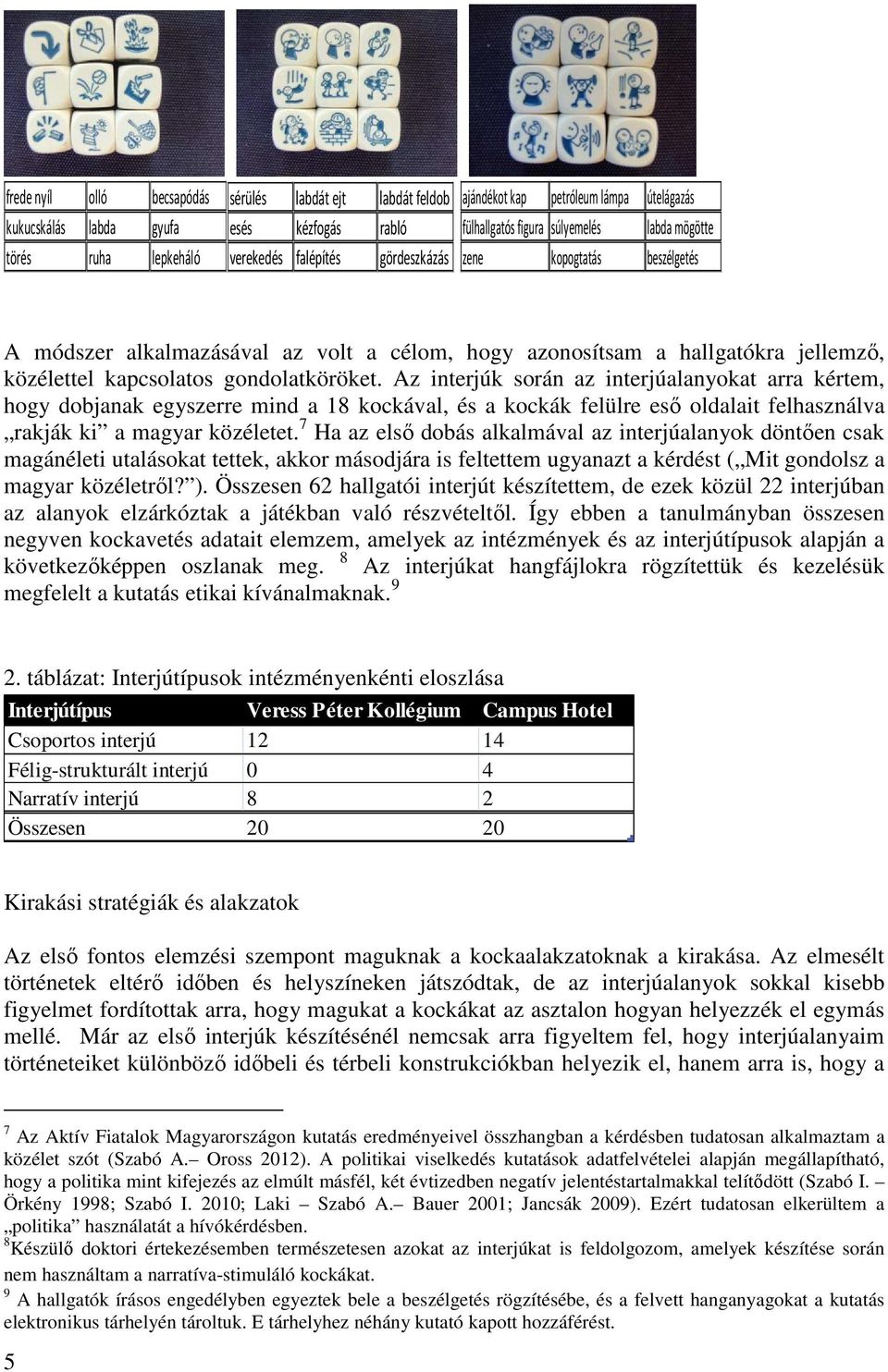 Az interjúk során az interjúalanyokat arra kértem, hogy dobjanak egyszerre mind a 18 kockával, és a kockák felülre esı oldalait felhasználva rakják ki a magyar közéletet.