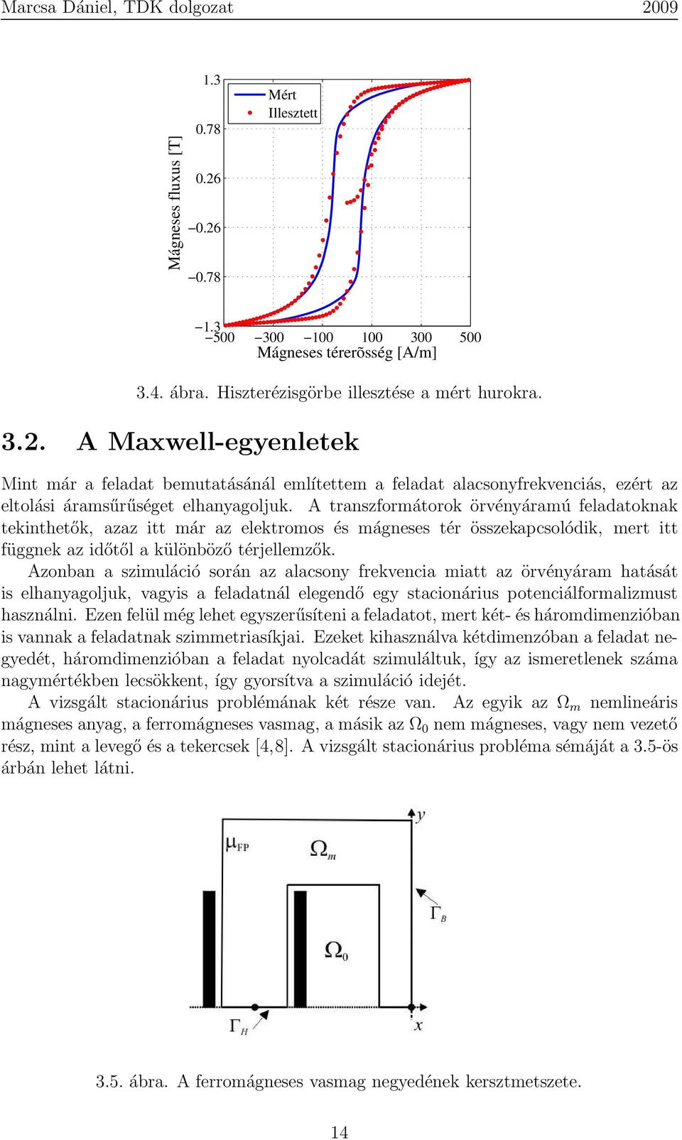 Azonban a szimuláció során az alacsony frekvencia miatt az örvényáram hatását is elhanyagoljuk, vagyis a feladatnál elegendő egy stacionárius potenciálformalizmust használni.