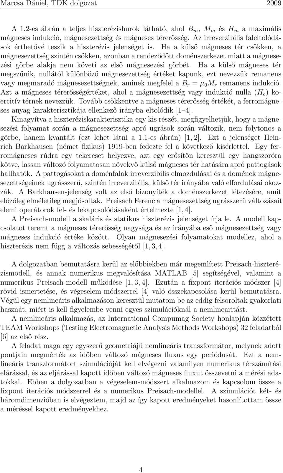 Ha a külső mágneses tér csökken, a mágnesezettség szintén csökken, azonban a rendeződött doménszerkezet miatt a mágnesezési görbe alakja nem követi az első mágnesezési görbét.
