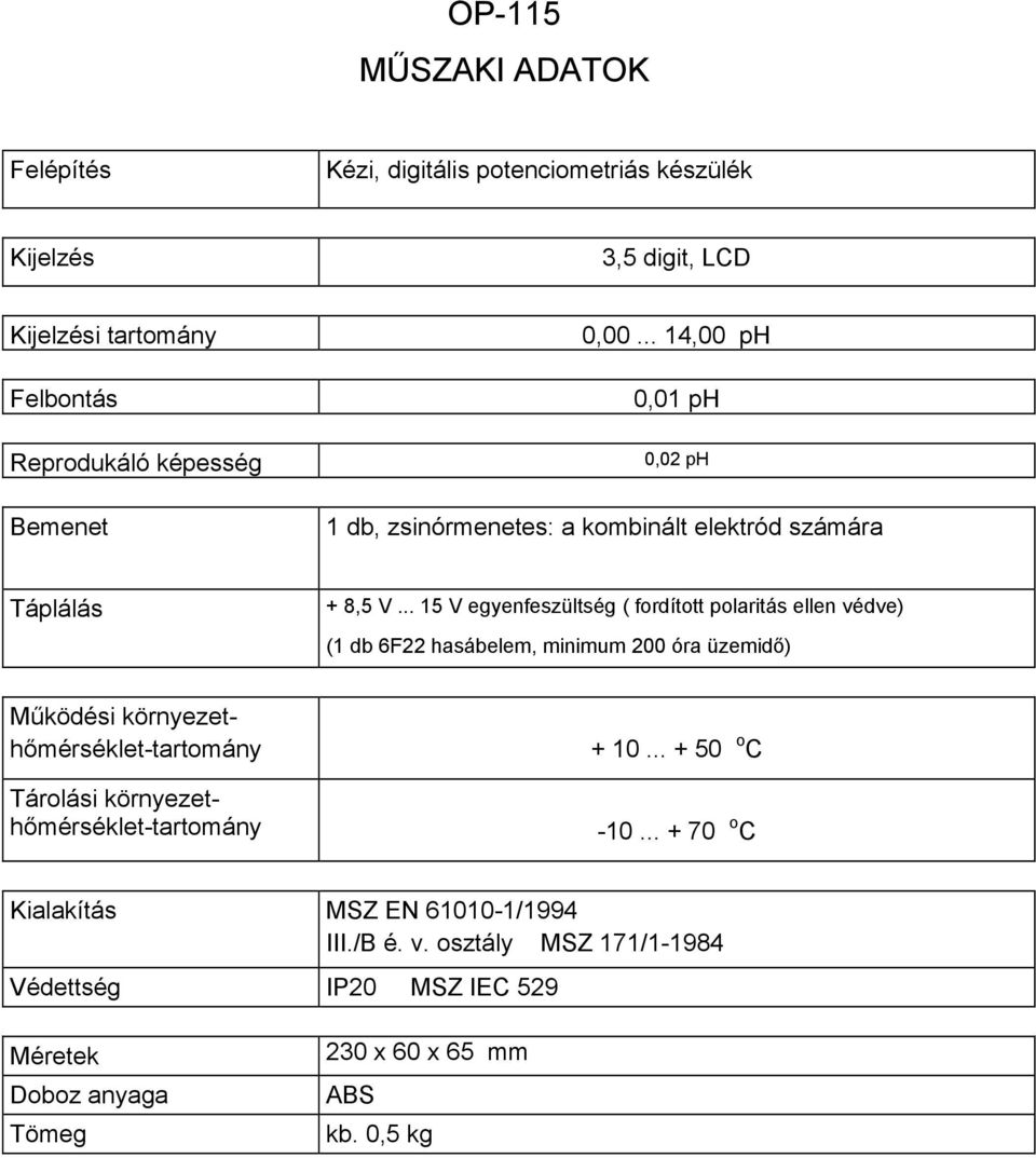 .. 15 V egyenfeszültség ( fordított polaritás ellen védve) (1 db 6F22 hasábelem, minimum 200 óra