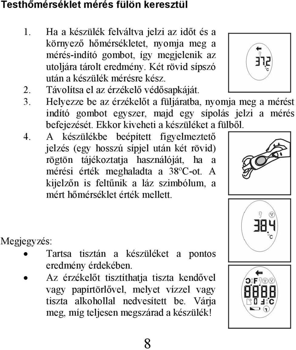 Helyezze be az érzékelőt a füljáratba, nyomja meg a mérést indító gombot egyszer, majd egy sípolás jelzi a mérés befejezését. Ekkor kiveheti a készüléket a fülből. 4.