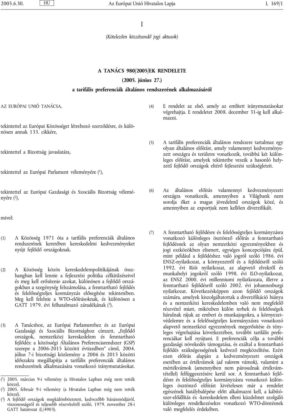 cikkére, tekintettel a Bizottság javaslatára, tekintettel az Európai Parlament véleményére ( 1 ), (4) E rendelet az első, amely az említett iránymutatásokat végrehajtja. E rendeletet 2008.