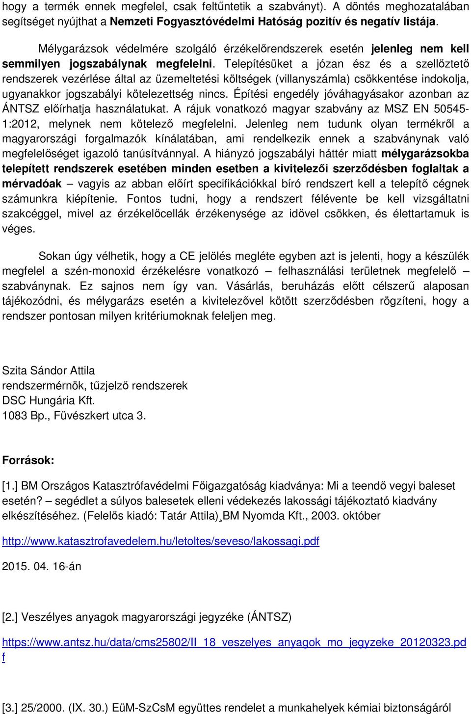 Telepítésüket a józan ész és a szellőztető rendszerek vezérlése által az üzemeltetési költségek (villanyszámla) csökkentése indokolja, ugyanakkor jogszabályi kötelezettség nincs.