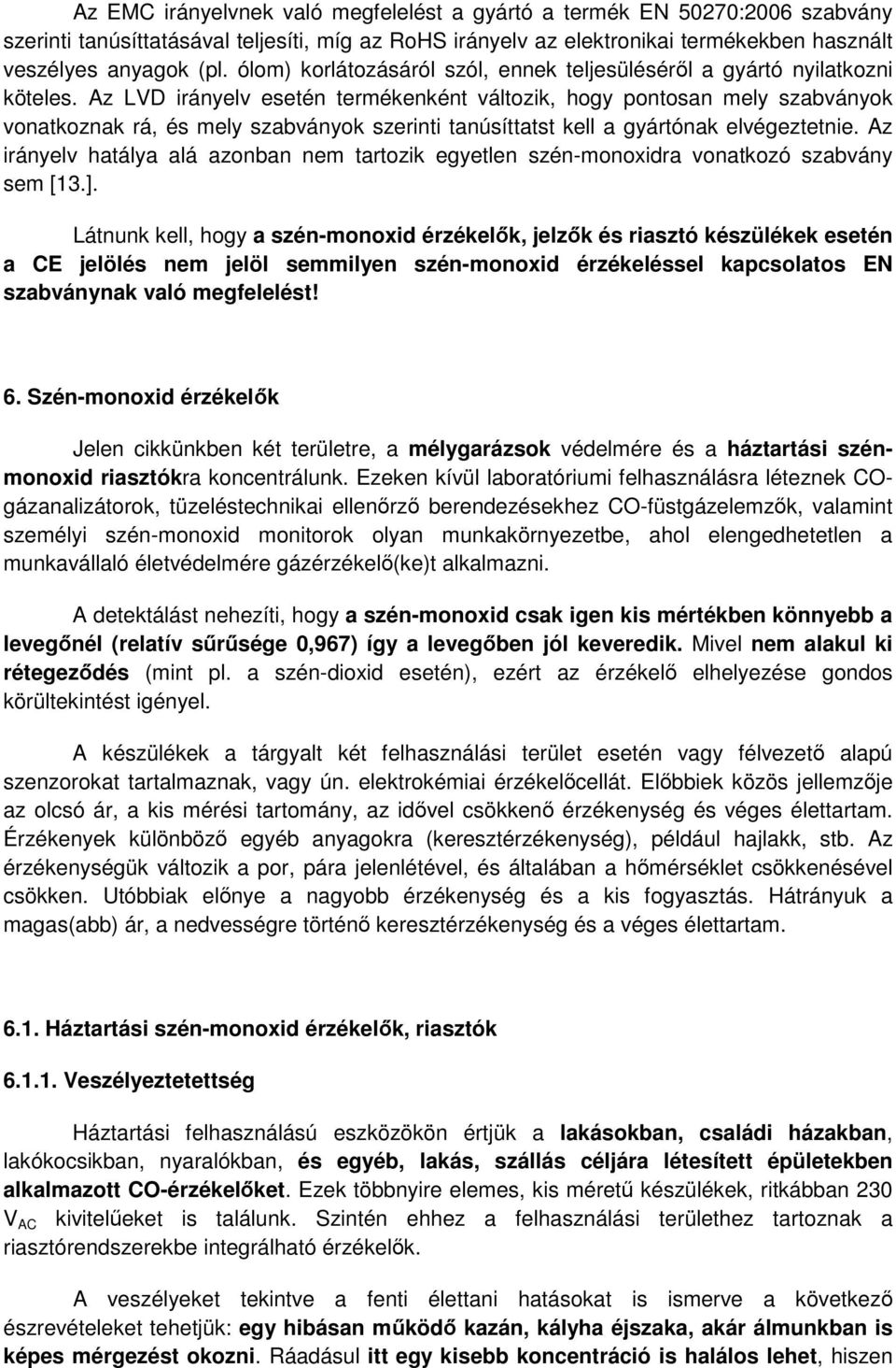 Az LVD irányelv esetén termékenként változik, hogy pontosan mely szabványok vonatkoznak rá, és mely szabványok szerinti tanúsíttatst kell a gyártónak elvégeztetnie.