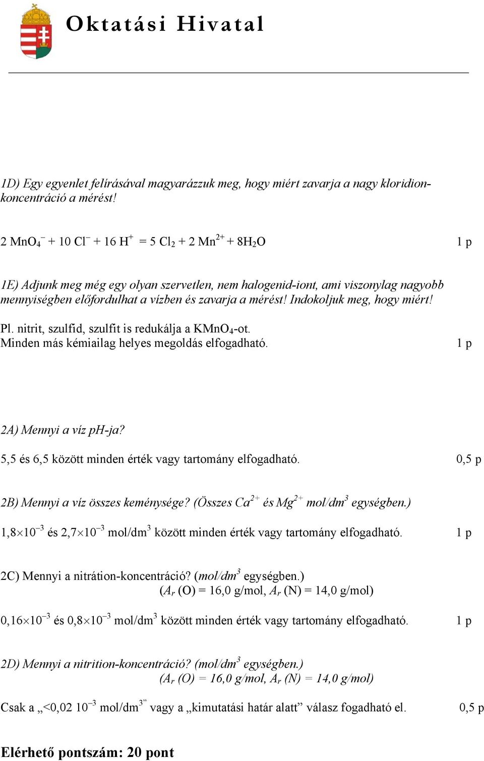 Indokoljuk meg, hogy miért! Pl. nitrit, szulfid, szulfit is redukálja a KMnO 4 -ot. Minden más kémiailag helyes megoldás elfogadható. 1 p 2A) Mennyi a víz ph-ja?