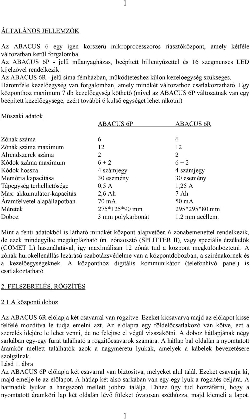 Háromféle kezelőegység van forgalomban, amely mindkét változathoz csatlakoztatható.