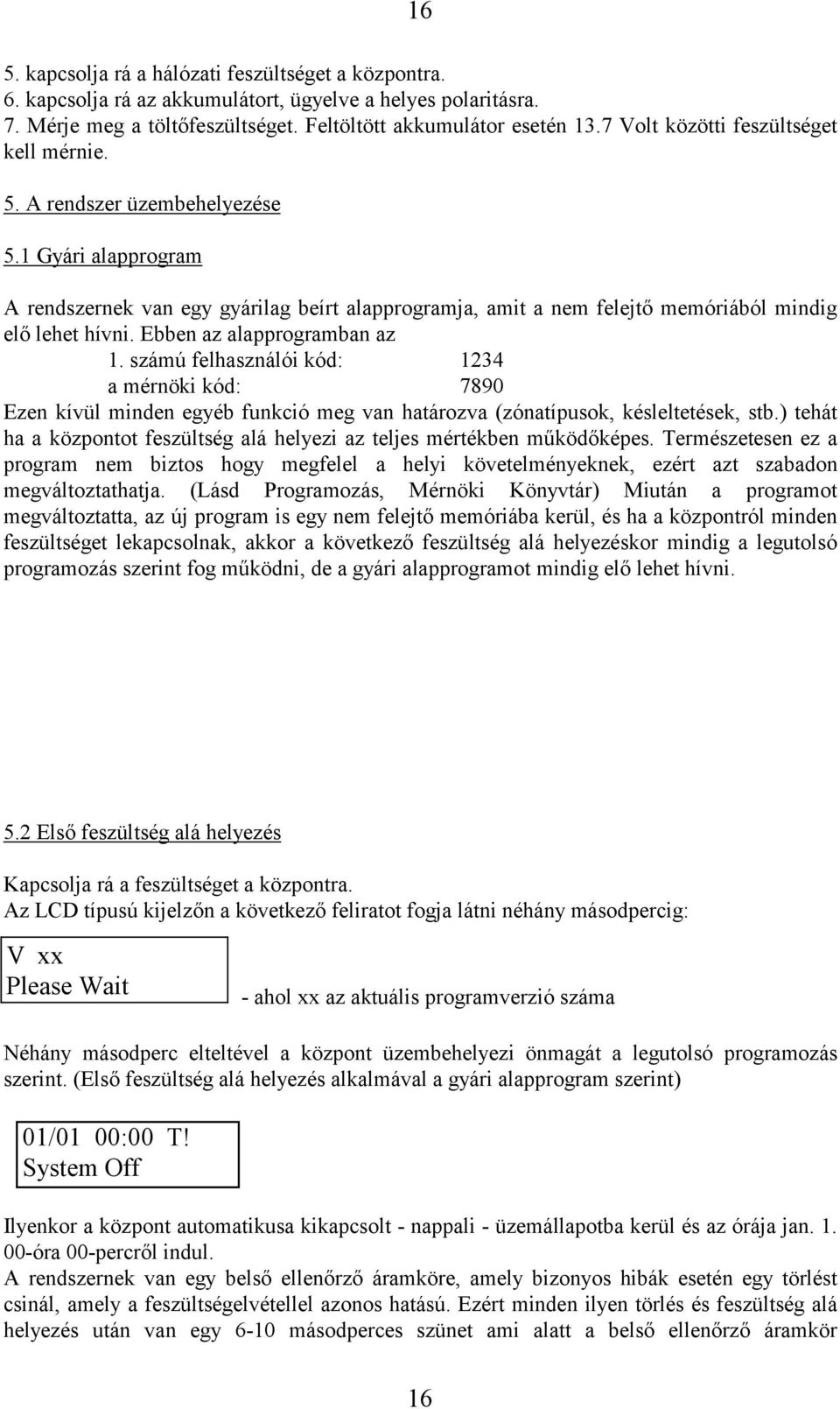 Ebben az alapprogramban az 1. számú felhasználói kód: 1234 a mérnöki kód: 7890 Ezen kívül minden egyéb funkció meg van határozva (zónatípusok, késleltetések, stb.