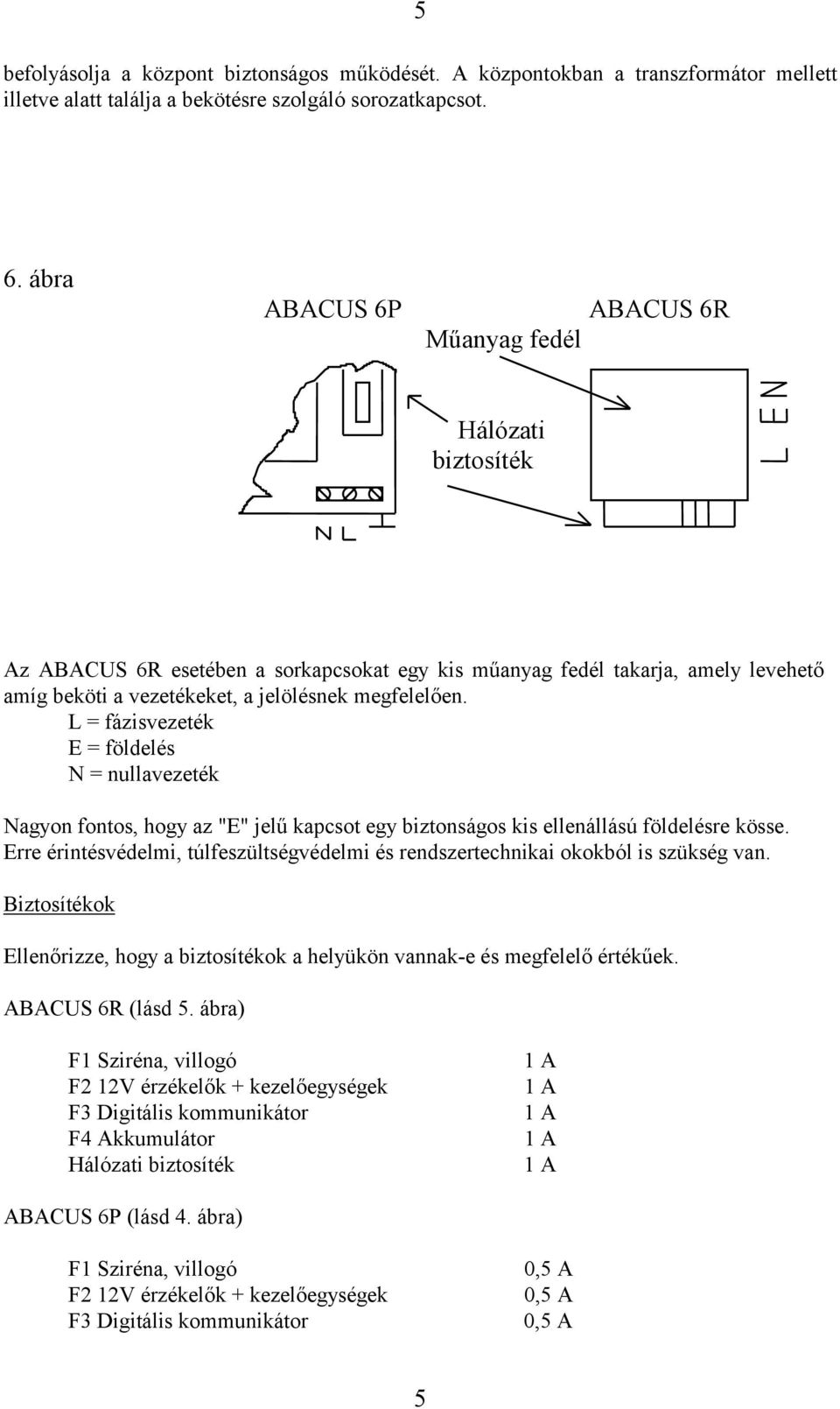 L = fázisvezeték E = földelés N = nullavezeték Nagyon fontos, hogy az "E" jelű kapcsot egy biztonságos kis ellenállású földelésre kösse.