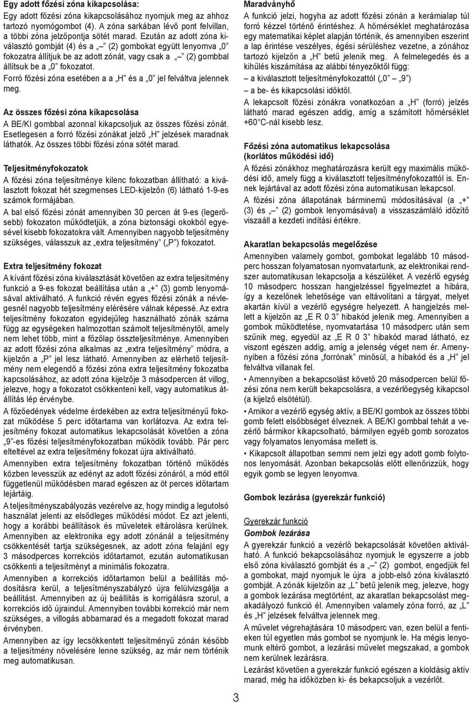 Forró főzési zóna esetében a a H és a 0 jel felváltva jelennek meg. Az összes főzési zóna kikapcsolása A BE/KI gombbal azonnal kikapcsoljuk az összes főzési zónát.
