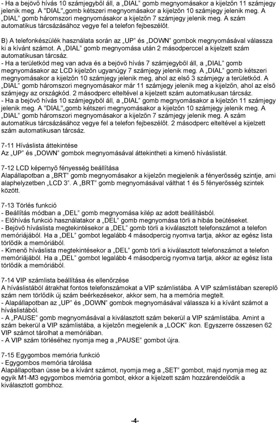 B) A telefonkészülék használata során az UP és DOWN gombok megnyomásával válassza ki a kívánt számot. A DIAL gomb megnyomása után 2 másodperccel a kijelzett szám automatikusan tárcsáz.