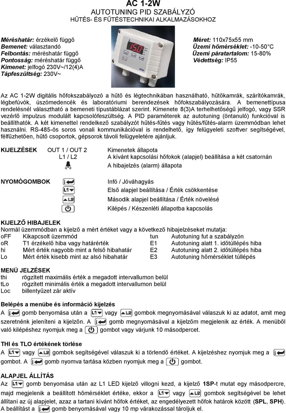 hűtőkamrák, szárítókamrák, légbefúvók, úszómedencék és laboratóriumi berendezések hőfokszabályozására. A bemenettípusa rendelésnél választható a bemeneti típustáblázat szerint.