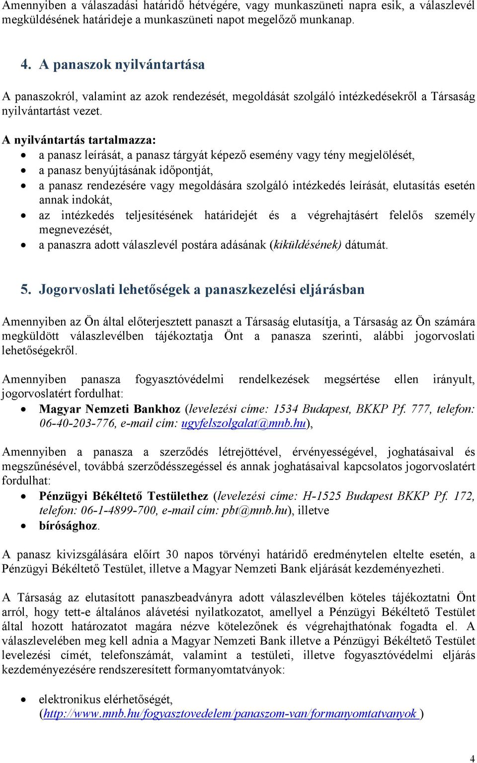 A nyilvántartás tartalmazza: a panasz leírását, a panasz tárgyát képezı esemény vagy tény megjelölését, a panasz benyújtásának idıpontját, a panasz rendezésére vagy megoldására szolgáló intézkedés