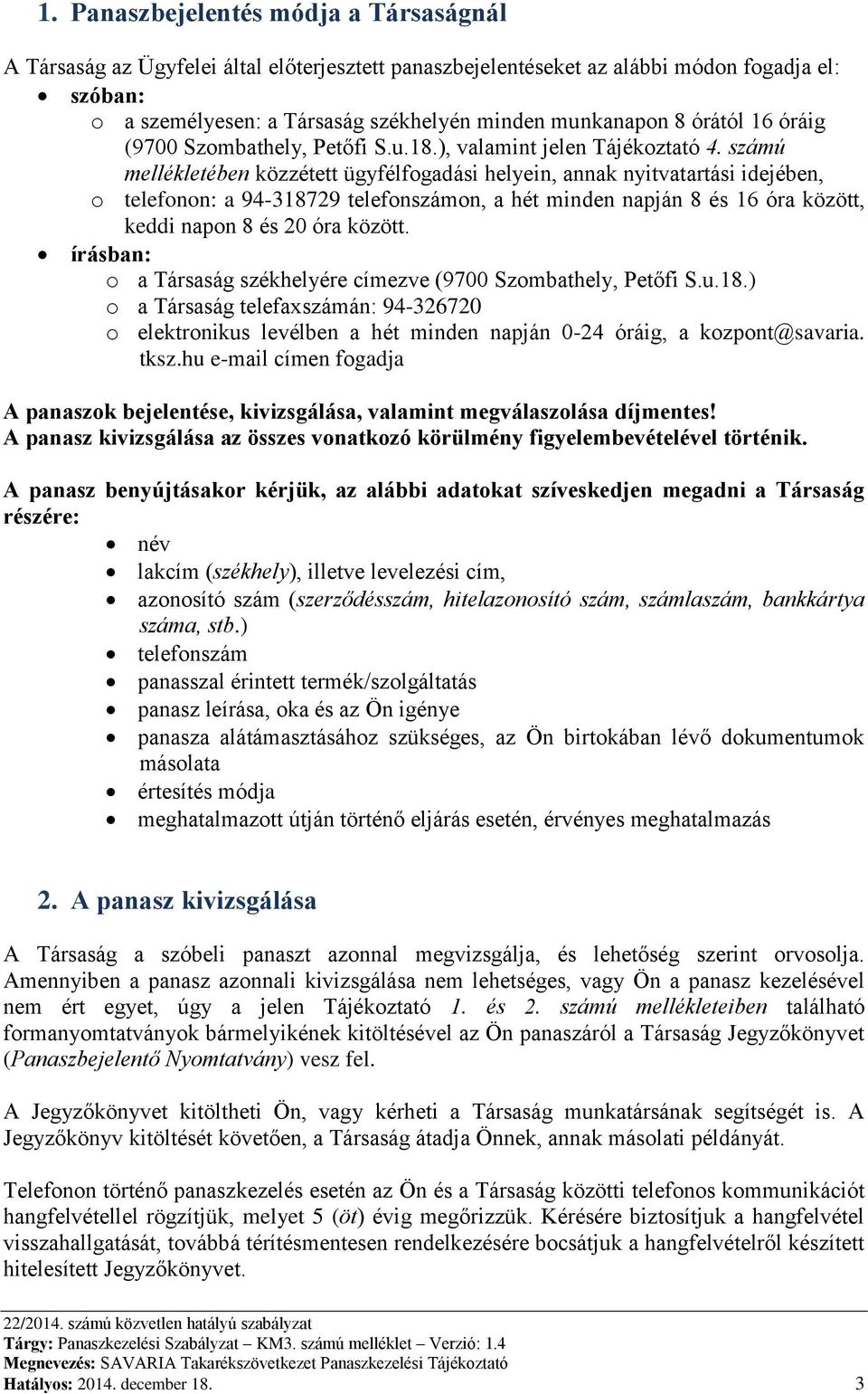 számú mellékletében közzétett ügyfélfogadási helyein, annak nyitvatartási idejében, o telefonon: a 94-318729 telefonszámon, a hét minden napján 8 és 16 óra között, keddi napon 8 és 20 óra között.