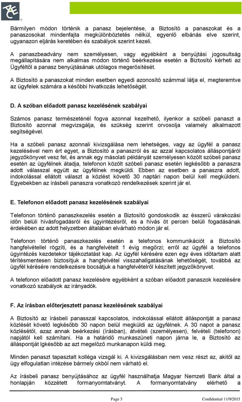 A panaszbeadvány nem személyesen, vagy egyébként a benyújtási jogosultság megállapítására nem alkalmas módon történő beérkezése esetén a Biztosító kérheti az Ügyféltől a panasz benyújtásának utólagos