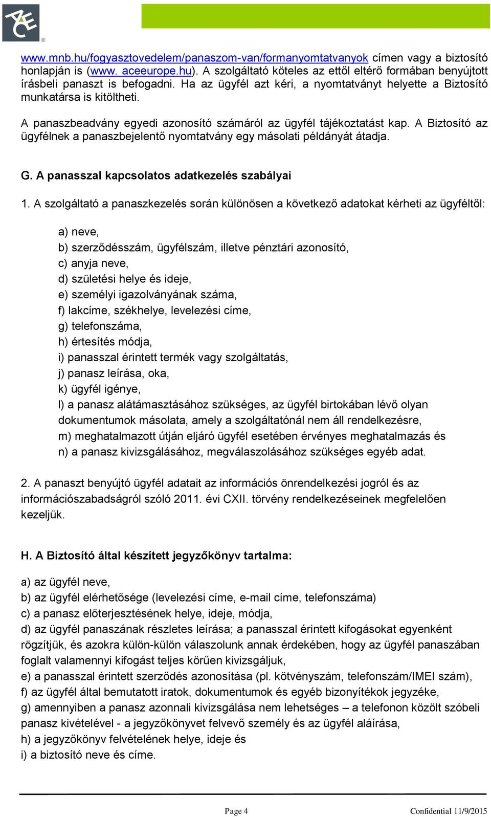 A panaszbeadvány egyedi azonosító számáról az ügyfél tájékoztatást kap. A Biztosító az ügyfélnek a panaszbejelentő nyomtatvány egy másolati példányát átadja. G.