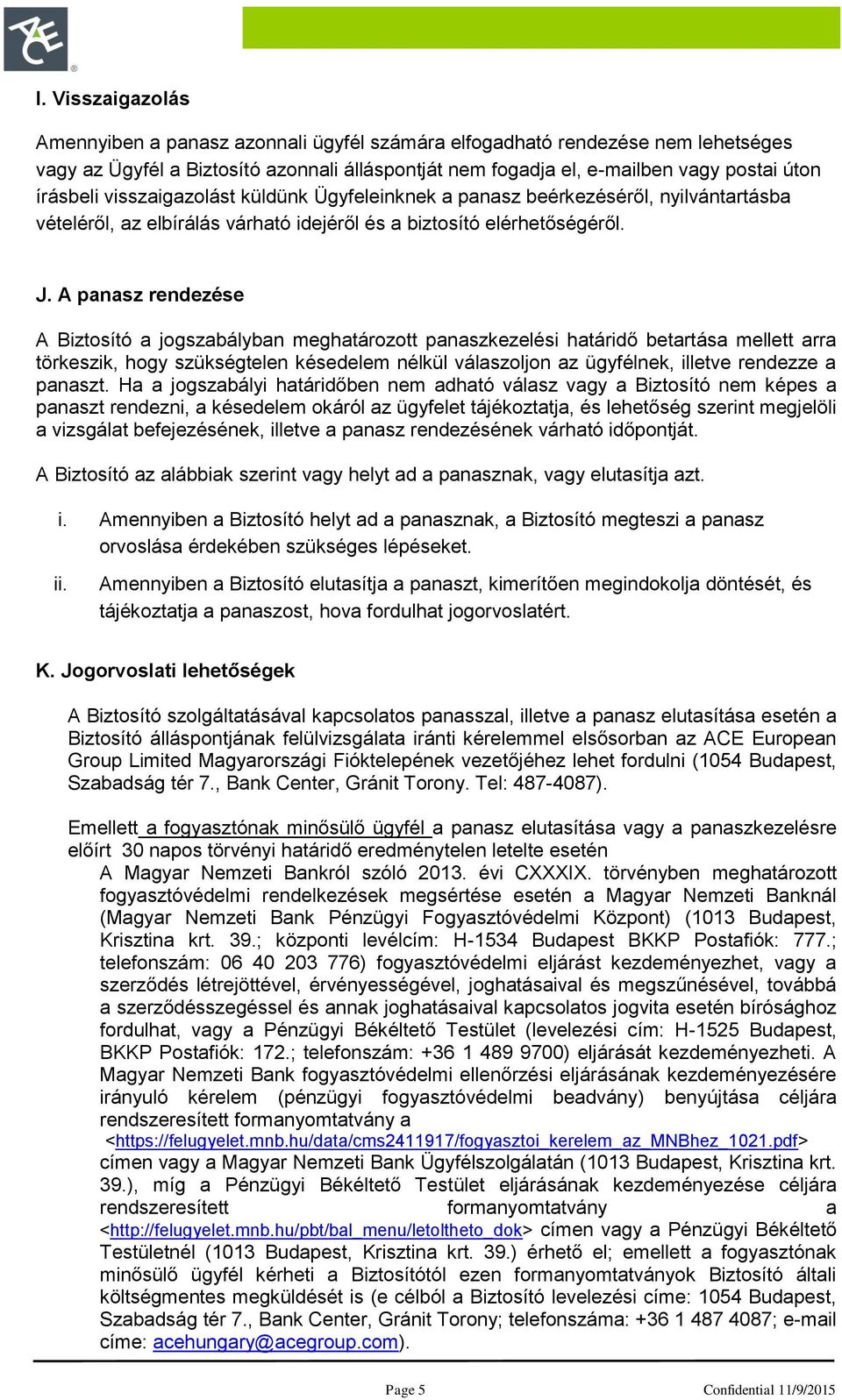 A panasz rendezése A Biztosító a jogszabályban meghatározott panaszkezelési határidő betartása mellett arra törkeszik, hogy szükségtelen késedelem nélkül válaszoljon az ügyfélnek, illetve rendezze a
