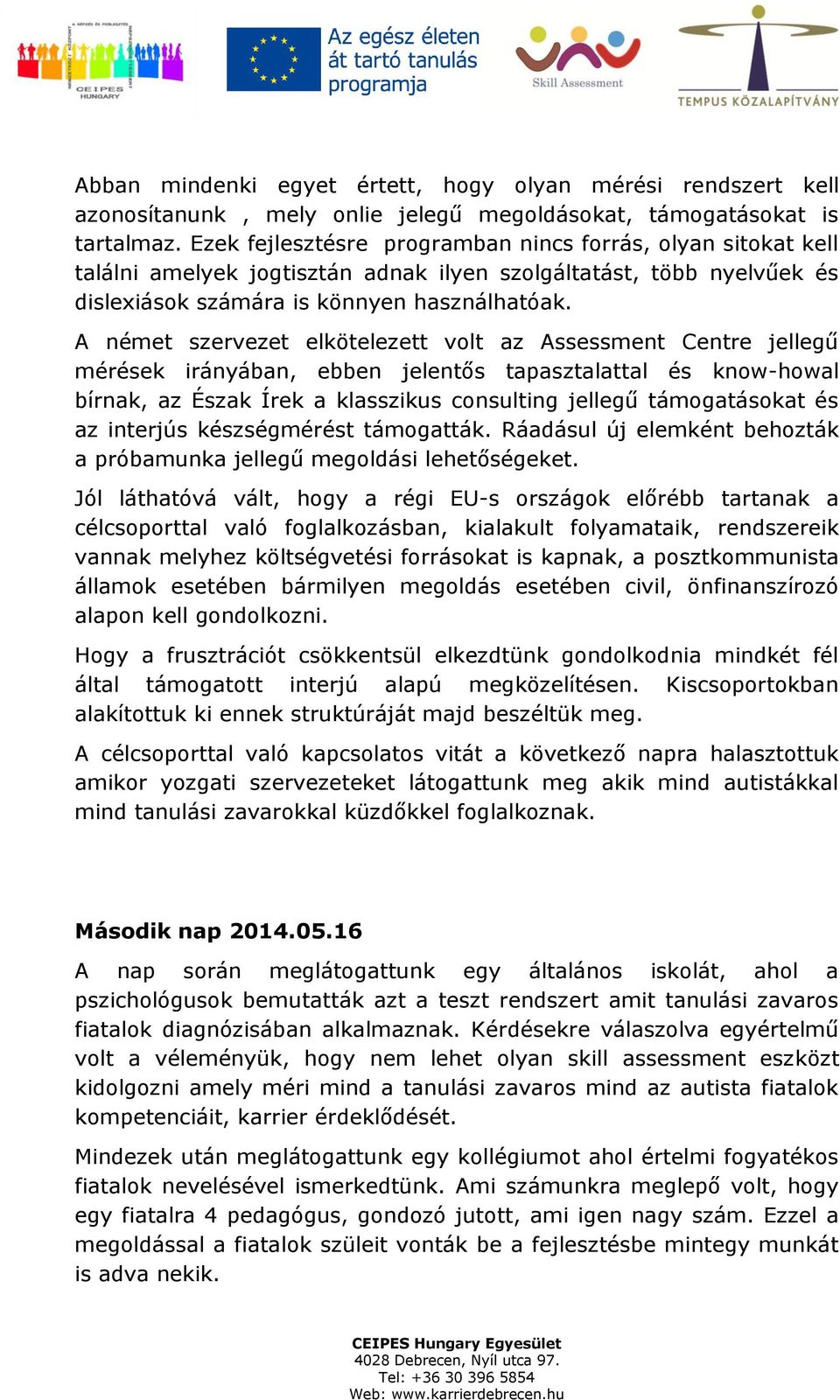 A német szervezet elkötelezett volt az Assessment Centre jellegű mérések irányában, ebben jelentős tapasztalattal és know-howal bírnak, az Észak Írek a klasszikus consulting jellegű támogatásokat és