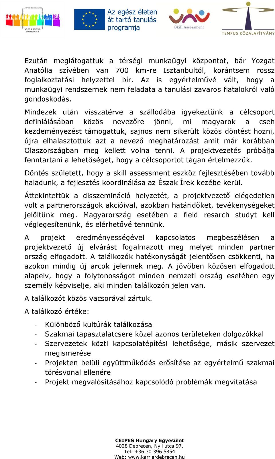 Mindezek után visszatérve a szállodába igyekeztünk a célcsoport definiálásában közös nevezőre jönni, mi magyarok a cseh kezdeményezést támogattuk, sajnos nem sikerült közös döntést hozni, újra