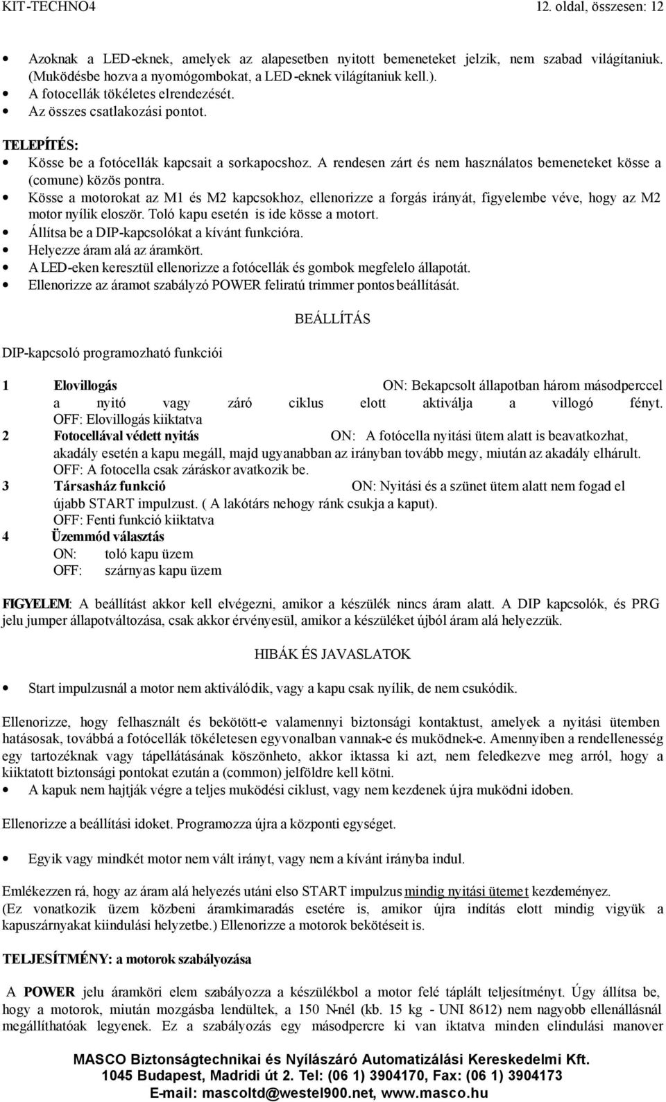 A rendesen zárt és nem használatos bemeneteket kösse a (comune) közös pontra. Kösse a motorokat az M1 és M2 kapcsokhoz, ellenorizze a forgás irányát, figyelembe véve, hogy az M2 motor nyílik eloször.