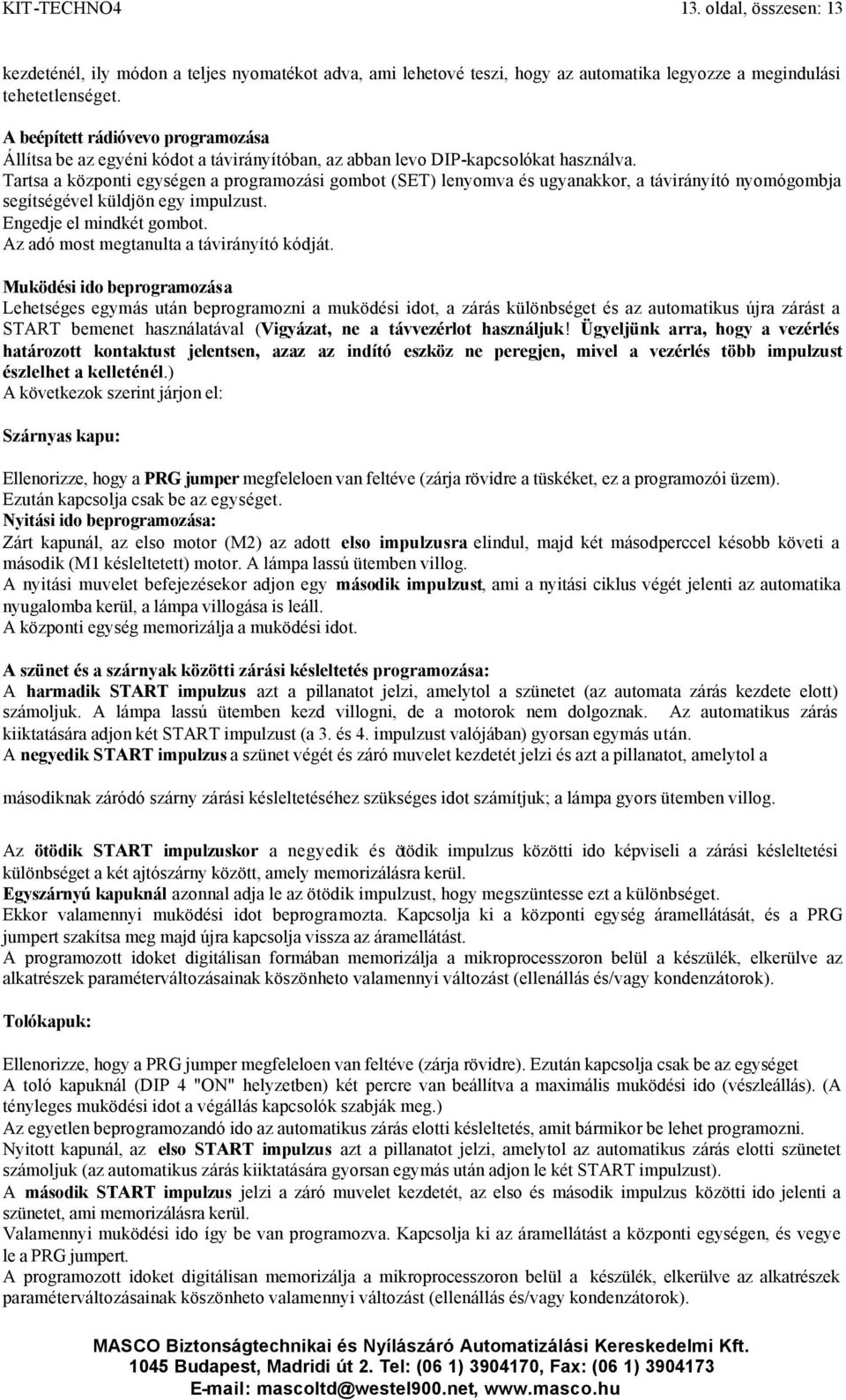 Tartsa a központi egységen a programozási gombot (SET) lenyomva és ugyanakkor, a távirányító nyomógombja segítségével küldjön egy impulzust. Engedje el mindkét gombot.