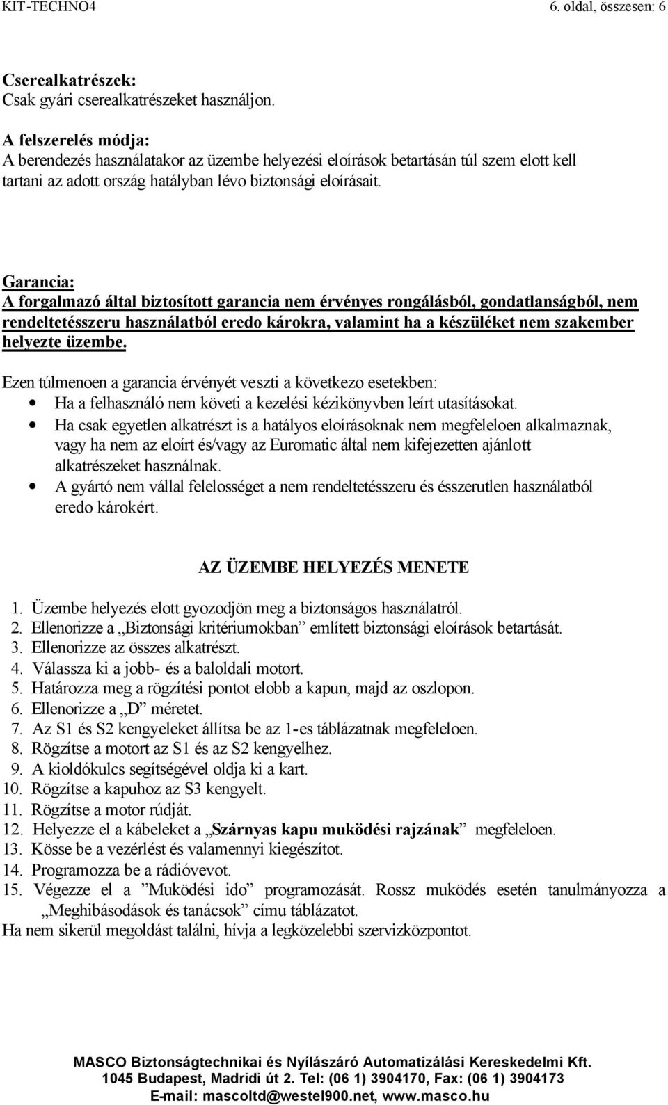 Garancia: A forgalmazó által biztosított garancia nem érvényes rongálásból, gondatlanságból, nem rendeltetésszeru használatból eredo károkra, valamint ha a készüléket nem szakember helyezte üzembe.