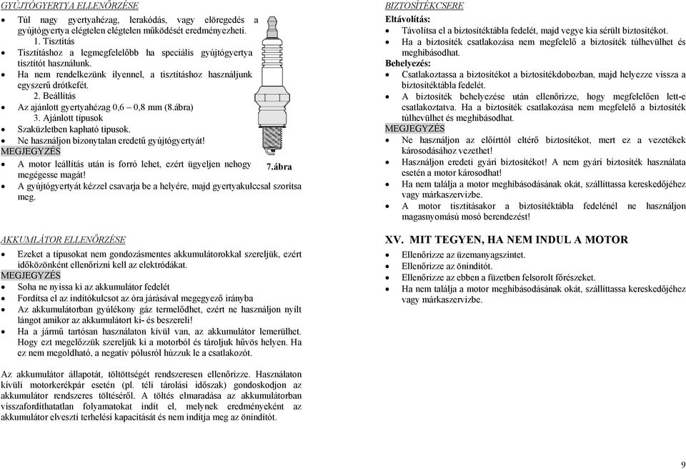 Beállítás Az ajánlott gyertyahézag 0,6 0,8 mm (8.ábra) 3. Ajánlott típusok Szaküzletben kapható típusok. Ne használjon bizonytalan eredetű gyújtógyertyát!