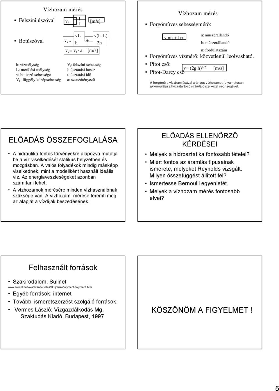 Pitot csõ: = (g ) 1/ Pitot-Darcy csõ A forgómû a íz áramlásáal arányos ízozamot folyamatosan akkumulálja a ozzátartozó számlálószerkezet segítségéel.