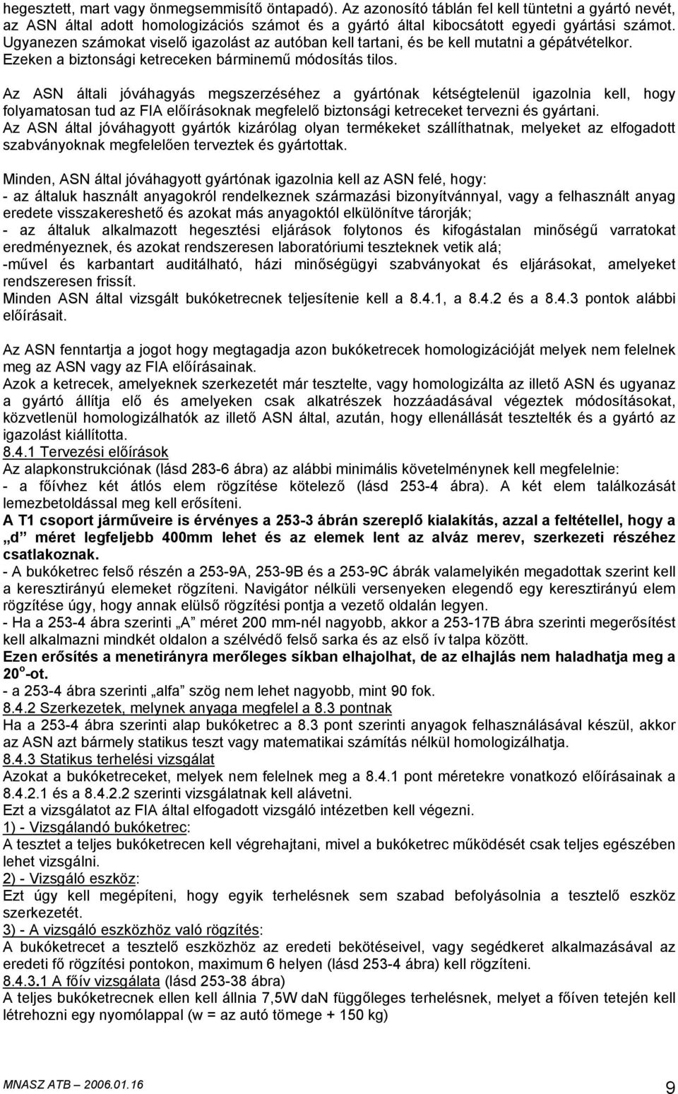 Az ASN általi jóváhagyás megszerzéséhez a gyártónak kétségtelenül igazolnia kell, hogy folyamatosan tud az FIA előírásoknak megfelelő biztonsági ketreceket tervezni és gyártani.