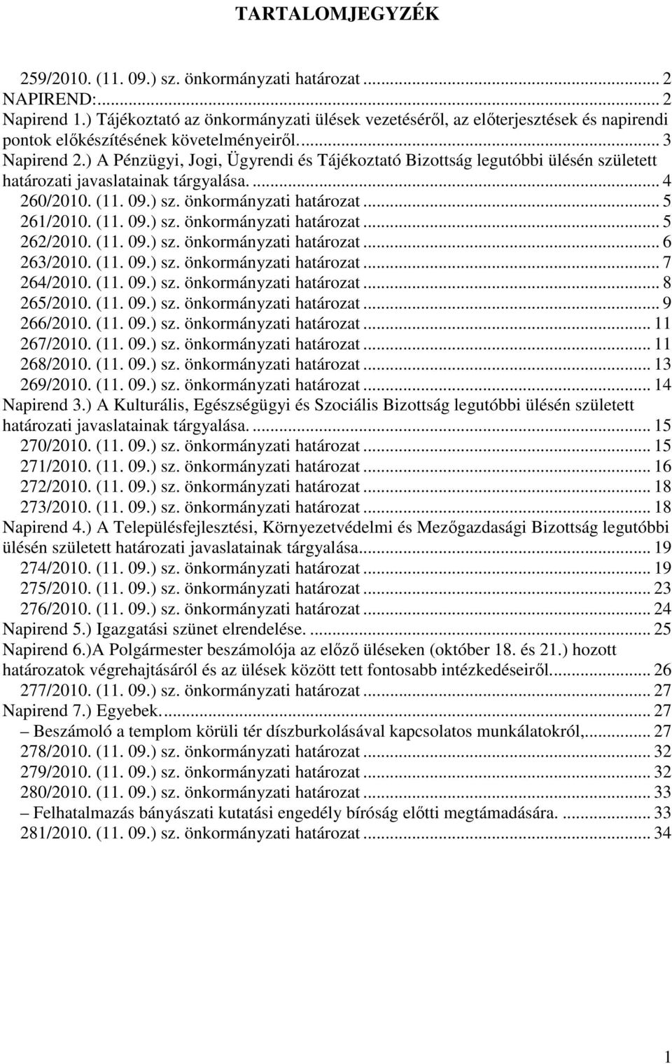 ) A Pénzügyi, Jogi, Ügyrendi és Tájékoztató Bizottság legutóbbi ülésén született határozati javaslatainak tárgyalása.... 4 260/2010. (11. 09.) sz. önkormányzati határozat... 5 261/2010. (11. 09.) sz. önkormányzati határozat... 5 262/2010.