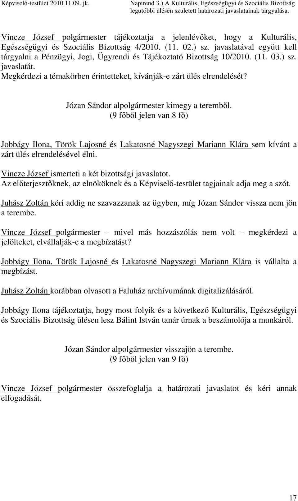 javaslatával együtt kell tárgyalni a Pénzügyi, Jogi, Ügyrendi és Tájékoztató Bizottság 10/2010. (11. 03.) sz. javaslatát. Megkérdezi a témakörben érintetteket, kívánják-e zárt ülés elrendelését?