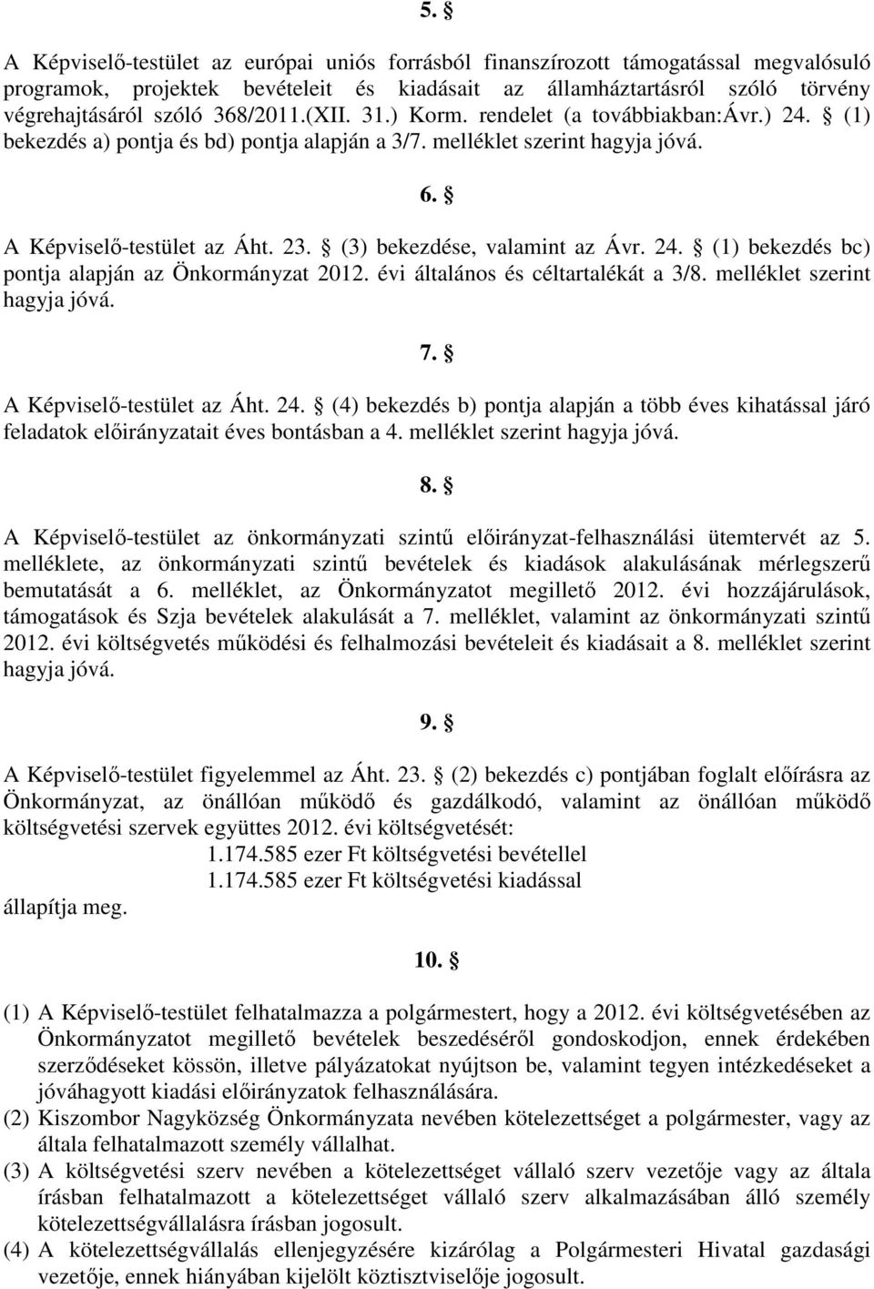 (3) bekezdése, valamint az Ávr. 24. (1) bekezdés bc) pontja alapján az Önkormányzat 2012. évi általános és céltartalékát a 3/8. melléklet szerint hagyja jóvá. 7. A Képviselı-testület az Áht. 24. (4) bekezdés b) pontja alapján a több éves kihatással járó feladatok elıirányzatait éves bontásban a 4.