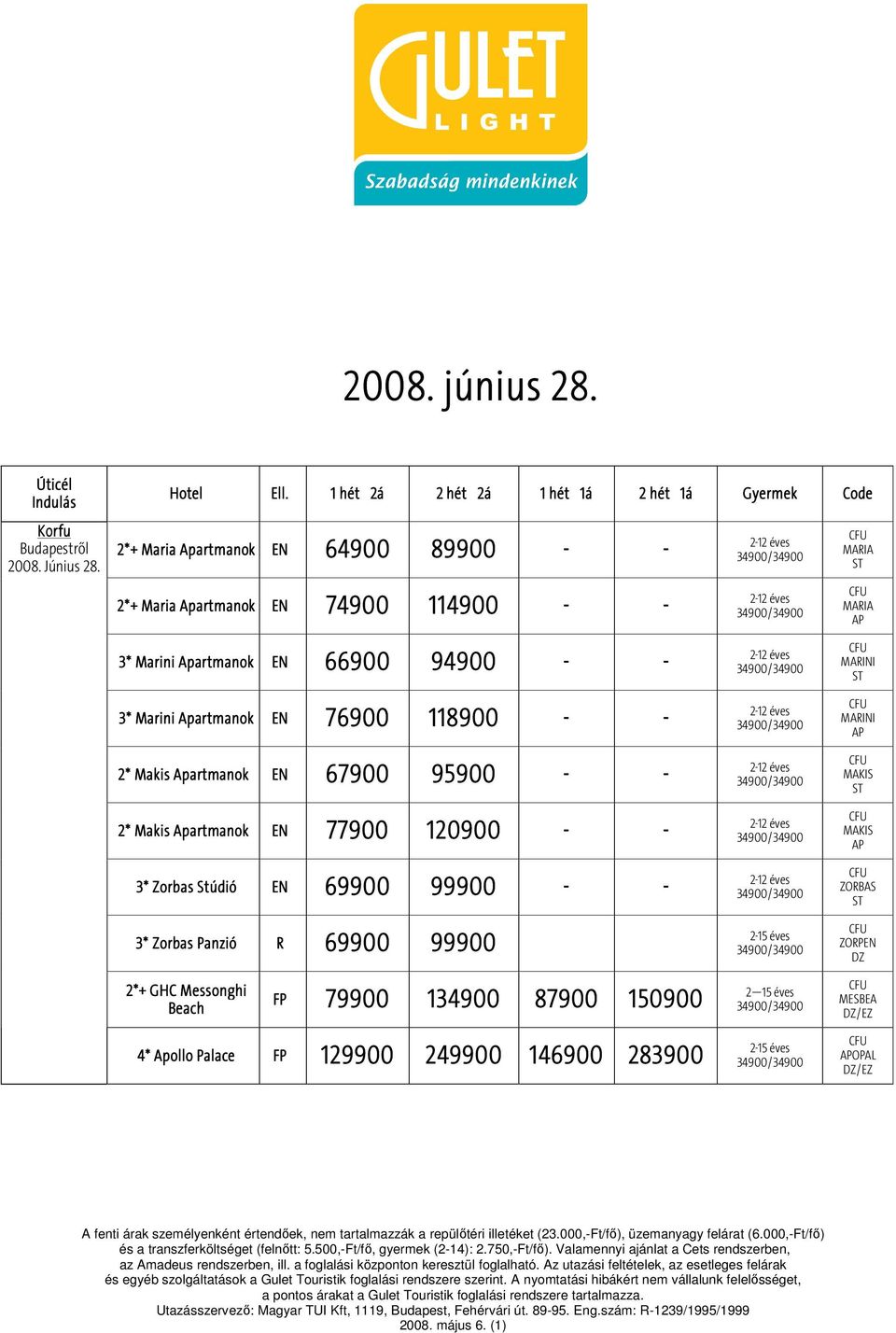 Apartmanok EN 76 2* Makis Apartmanok EN 67 2* Makis Apartmanok EN 77 3* Zorbas Stúdió EN 69 3* Zorbas Panzió R 69900 66900 94900 - -
