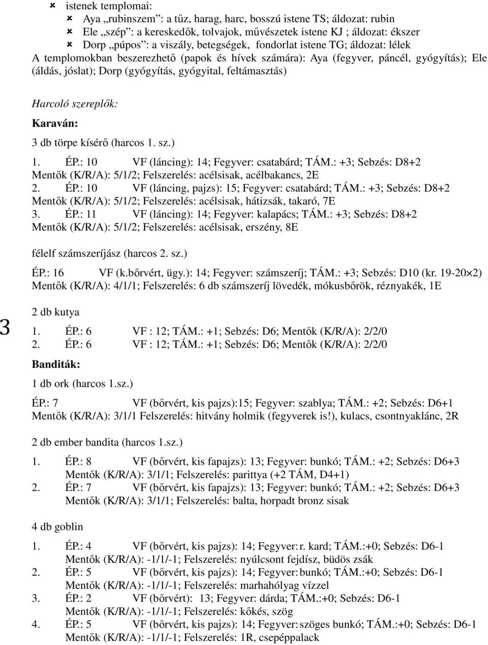 szereplők: Karaván: 3 db törpe kísérő (harcos 1. sz.) 1. ÉP.: 10 VF (láncing): 14; Fegyver: csatabárd; TÁM.: +3; Sebzés: D8+2 Mentők (K/R/A): 5/1/2; Felszerelés: acélsisak, acélbakancs, 2E 2. ÉP.: 10 VF (láncing, pajzs): 15; Fegyver: csatabárd; TÁM.