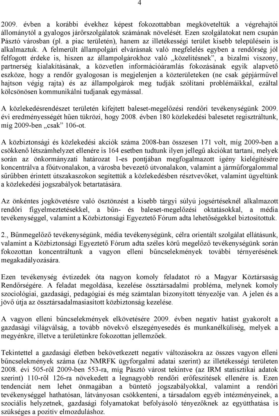 A felmerült állampolgári elvárásnak való megfelelés egyben a rendőrség jól felfogott érdeke is, hiszen az állampolgárokhoz való közelítésnek, a bizalmi viszony, partnerség kialakításának, a közvetlen