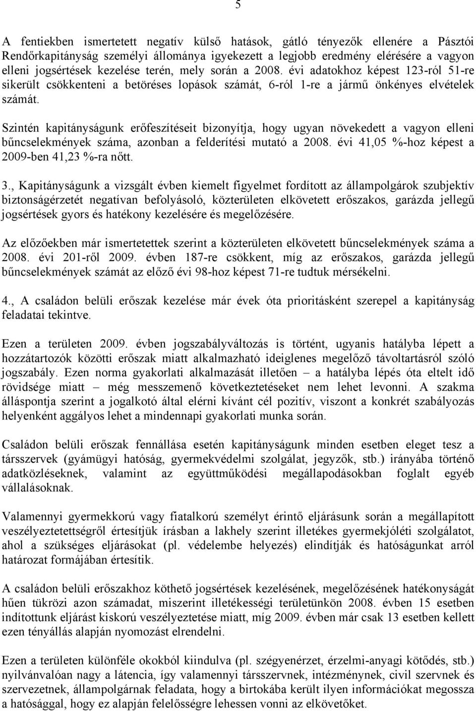 Szintén kapitányságunk erőfeszítéseit bizonyítja, hogy ugyan növekedett a vagyon elleni bűncselekmények száma, azonban a felderítési mutató a 2008. évi 41,05 %-hoz képest a 2009-ben 41,23 %-ra nőtt.