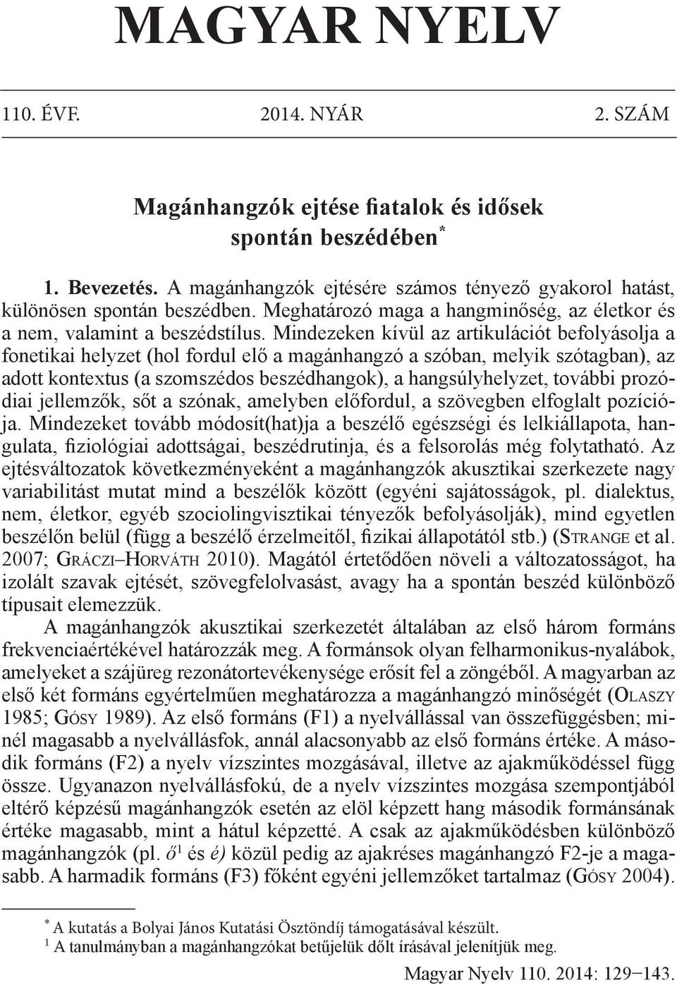 Mindezeken kívül az artikulációt befolyásolja a fonetikai helyzet (hol fordul elő a magánhangzó a szóban, melyik szótagban), az adott kontextus (a szomszédos beszédhangok), a hangsúlyhelyzet, további