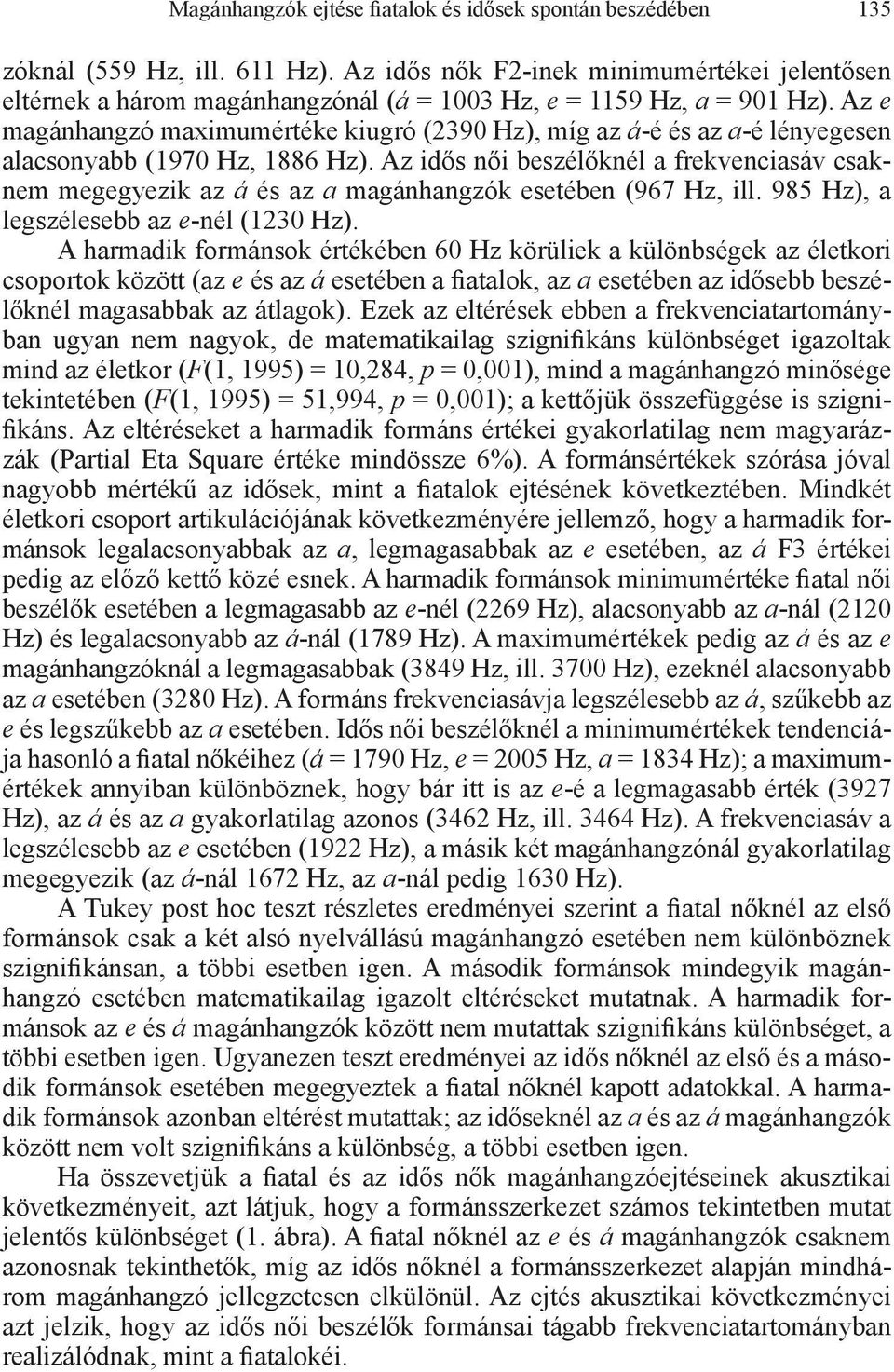 Az e magánhangzó maximumértéke kiugró (2390 Hz), míg az á-é és az a-é lényegesen alacsonyabb (1970 Hz, 1886 Hz).