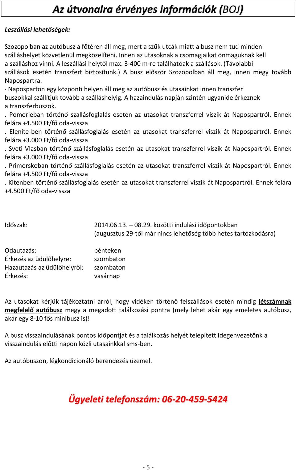 ) A busz először Szozopolban áll meg, innen megy tovább Napospartra. Naposparton egy központi helyen áll meg az autóbusz és utasainkat innen transzfer buszokkal szállítjuk tovább a szálláshelyig.