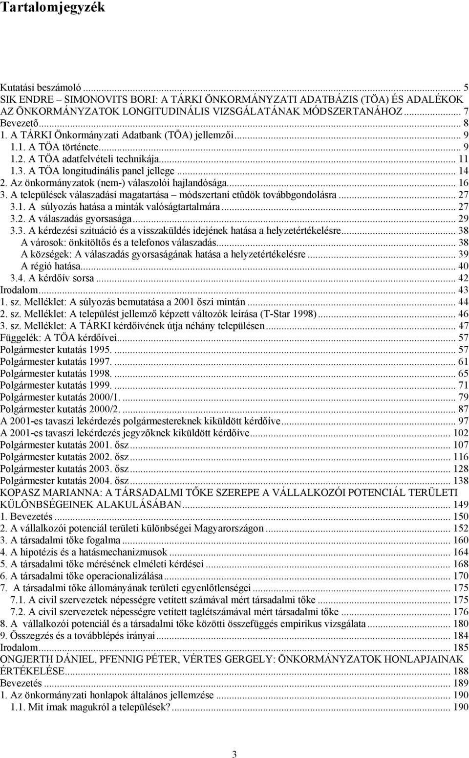 Az önkormányzatok (nem-) válaszolói hajlandósága... 16 3. A települések válaszadási magatartása módszertani etűdök továbbgondolásra... 27 3.1. A súlyozás hatása a minták valóságtartalmára... 27 3.2. A válaszadás gyorsasága.