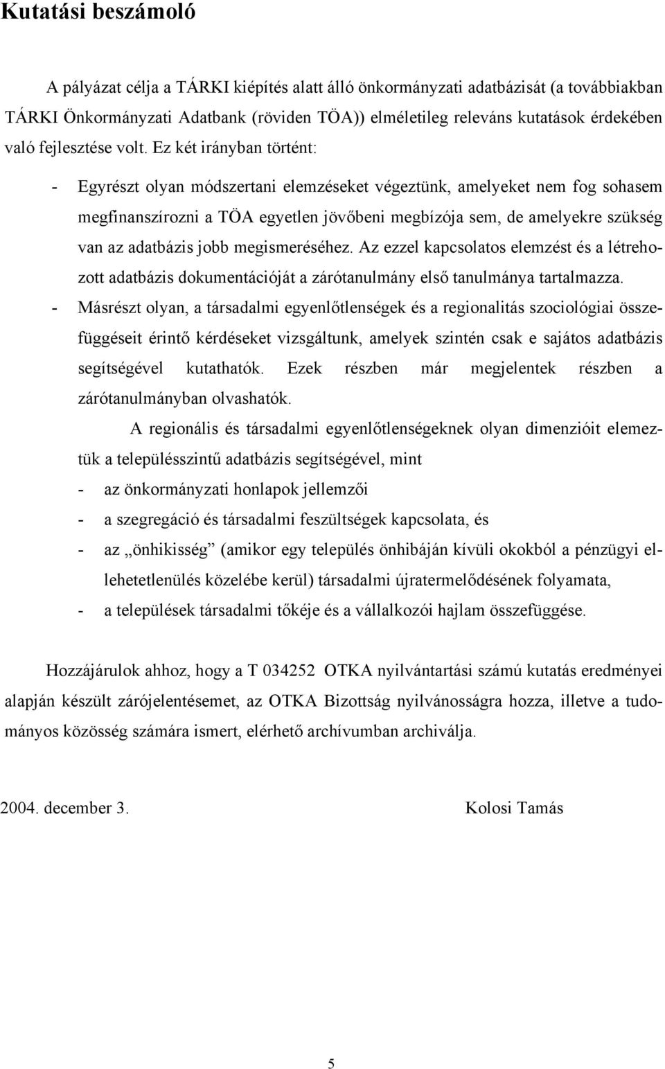 Ez két irányban történt: - Egyrészt olyan módszertani elemzéseket végeztünk, amelyeket nem fog sohasem megfinanszírozni a TÖA egyetlen jövőbeni megbízója sem, de amelyekre szükség van az adatbázis