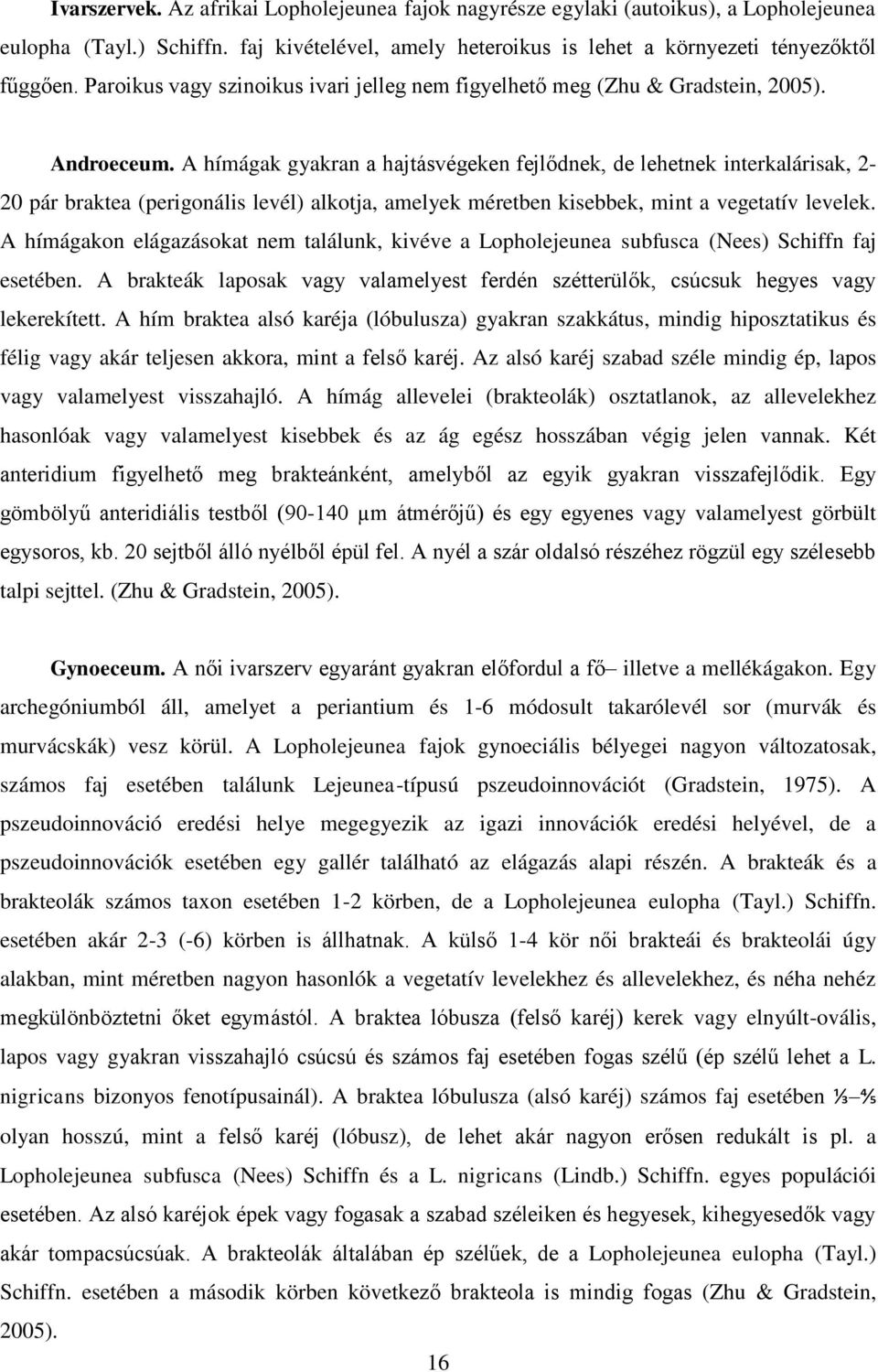 A hímágak gyakran a hajtásvégeken fejlődnek, de lehetnek interkalárisak, 2-20 pár braktea (perigonális levél) alkotja, amelyek méretben kisebbek, mint a vegetatív levelek.