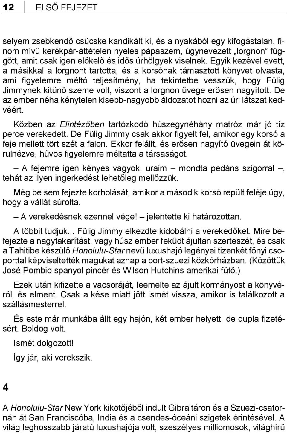 Egyik kezével evett, a másikkal a lorgnont tartotta, és a korsónak támasztott könyvet olvasta, ami figyelemre méltó teljesítmény, ha tekintetbe vesszük, hogy Fülig Jimmynek kitűnő szeme volt, viszont