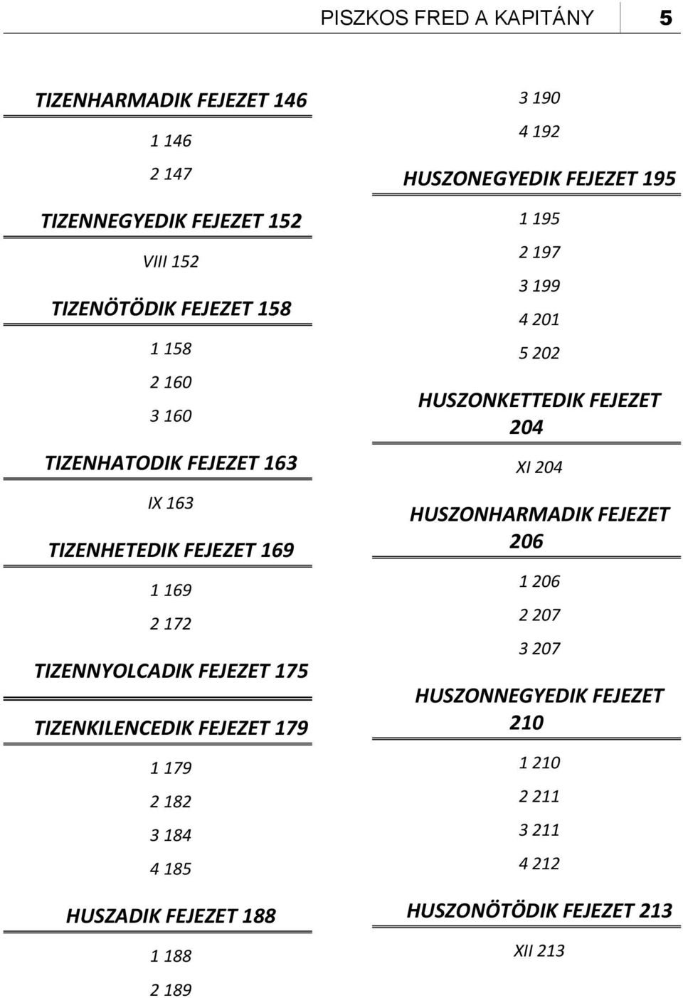 182 3 184 4 185 HUSZADIK FEJEZET 188 1 188 2 189 3 190 4 192 HUSZONEGYEDIK FEJEZET 195 1 195 2 197 3 199 4 201 5 202 HUSZONKETTEDIK