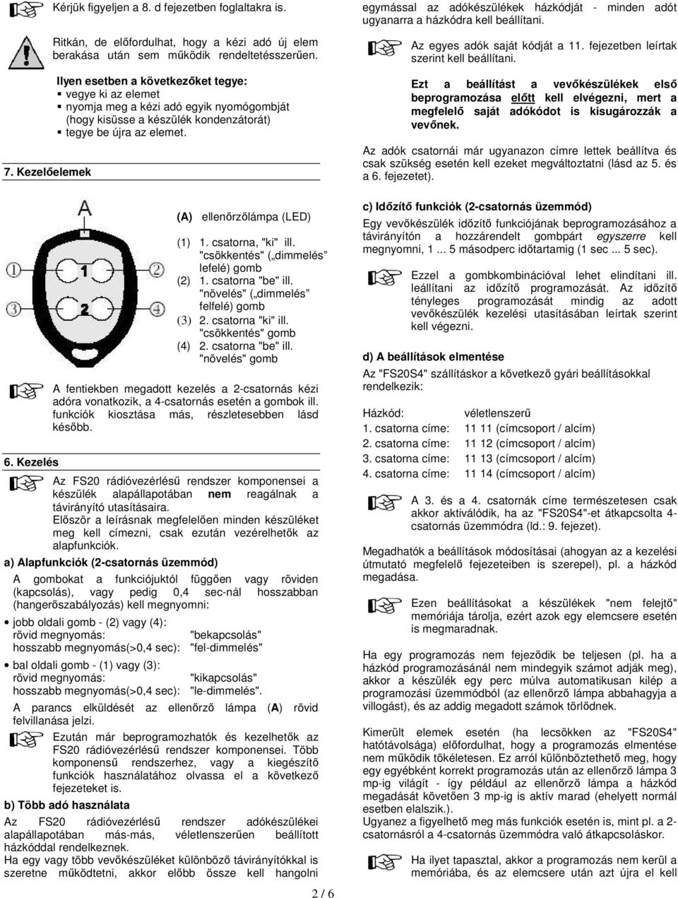 csatorna, "ki" ill. "csökkentés" ( dimmelés lefelé) gomb (2) 1. csatorna "be" ill. "növelés" ( dimmelés felfelé) gomb (3) 2. csatorna "ki" ill. "csökkentés" gomb (4) 2. csatorna "be" ill. "növelés" gomb A fentiekben megadott kezelés a 2-csatornás kézi adóra vonatkozik, a 4-csatornás esetén a gombok ill.