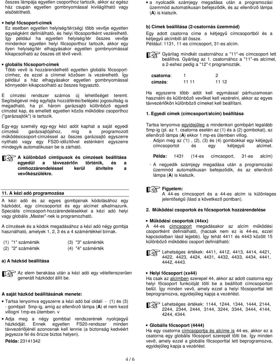 Így például ha egyetlen helyiség/tér összes vevője mindenkor egyetlen helyi főcsoporthoz tartozik, akkor egy ilyen helyiség/tér elhagyásakor egyetlen gombnyomással kikapcsolható az összes ott lévő
