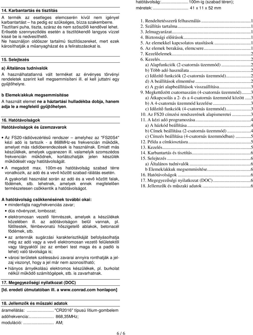 15. Selejtezés a) Általános tudnivalók A használhatatlanná vált terméket az érvényes törvényi rendeletek szerint kell megsemmisíteni ill. el kell juttatni egy gyűjtőhelyre.