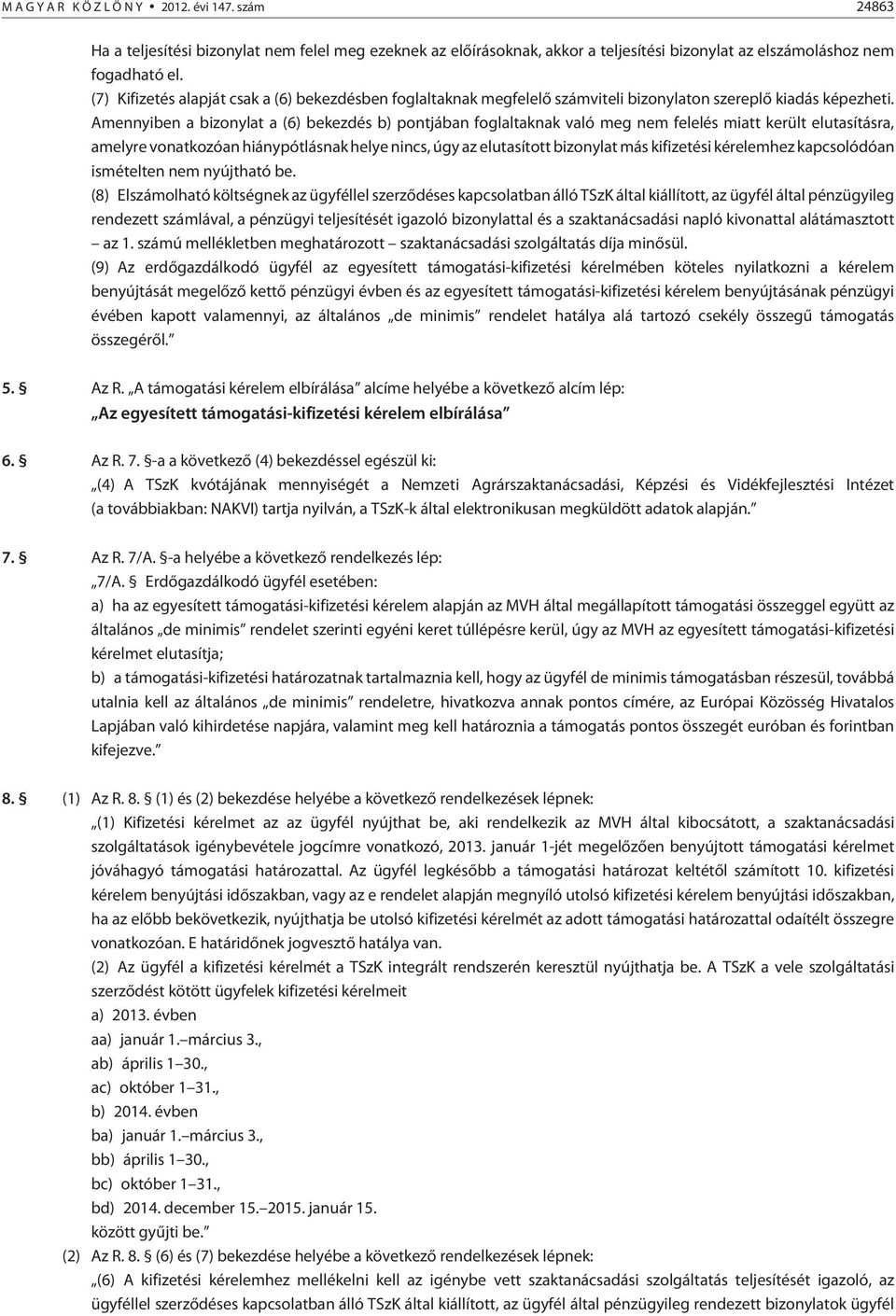 Amennyiben a bizonylat a (6) bekezdés b) pontjában foglaltaknak való meg nem felelés miatt került elutasításra, amelyre vonatkozóan hiánypótlásnak helye nincs, úgy az elutasított bizonylat más