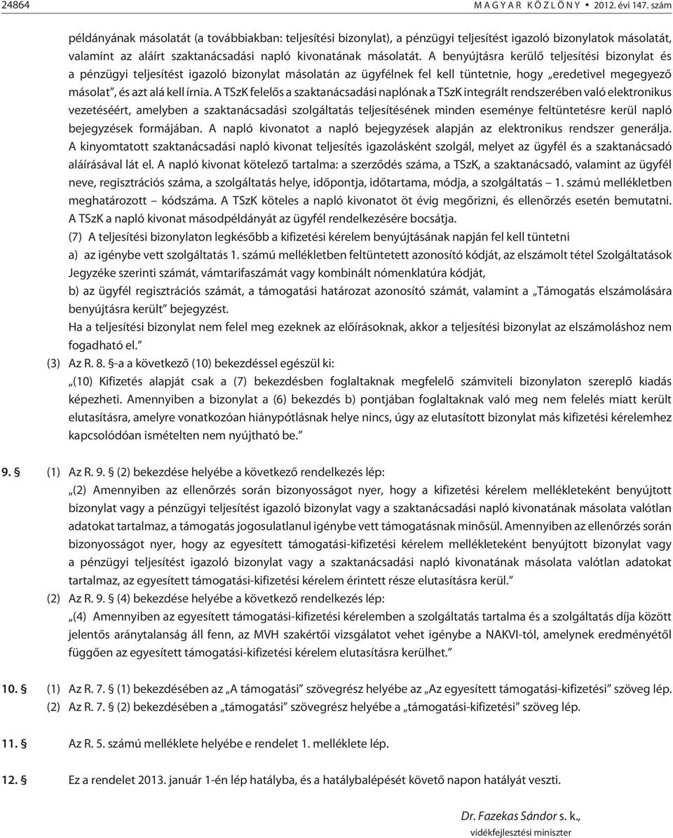 A benyújtásra kerülõ teljesítési bizonylat és a pénzügyi teljesítést igazoló bizonylat másolatán az ügyfélnek fel kell tüntetnie, hogy eredetivel megegyezõ másolat, és azt alá kell írnia.