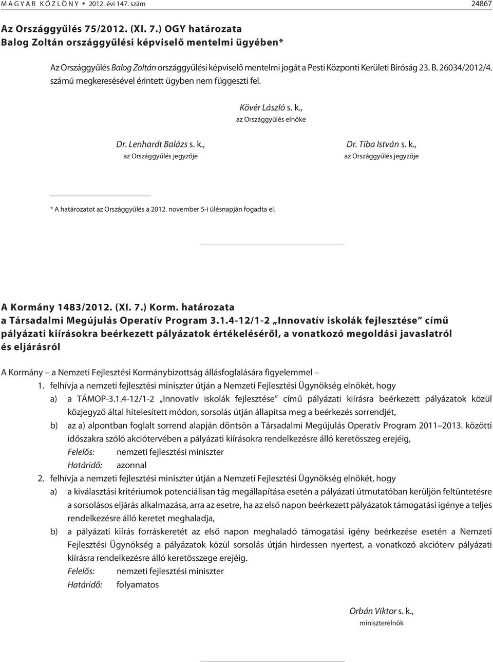 számú megkeresésével érintett ügyben nem függeszti fel. Kövér László s. k., az Országgyûlés elnöke Dr. Lenhardt Balázs s. k., az Országgyûlés jegyzõje Dr. Tiba István s. k., az Országgyûlés jegyzõje * A határozatot az Országgyûlés a 2012.
